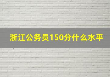 浙江公务员150分什么水平