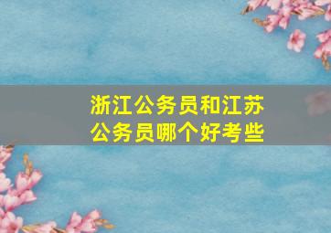 浙江公务员和江苏公务员哪个好考些