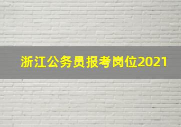 浙江公务员报考岗位2021