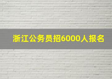 浙江公务员招6000人报名