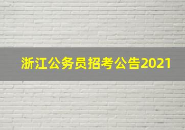 浙江公务员招考公告2021