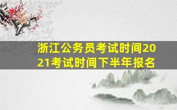 浙江公务员考试时间2021考试时间下半年报名