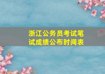 浙江公务员考试笔试成绩公布时间表