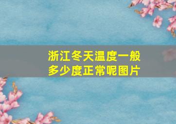 浙江冬天温度一般多少度正常呢图片