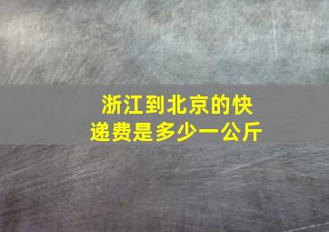 浙江到北京的快递费是多少一公斤