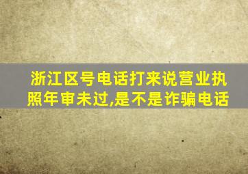 浙江区号电话打来说营业执照年审未过,是不是诈骗电话