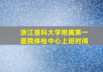 浙江医科大学附属第一医院体检中心上班时间