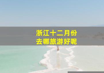 浙江十二月份去哪旅游好呢