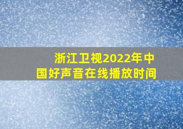 浙江卫视2022年中国好声音在线播放时间