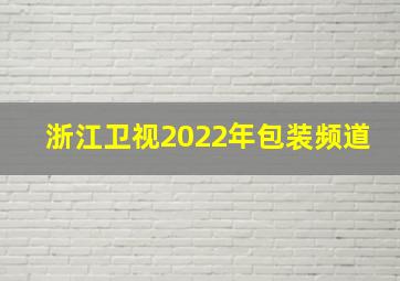 浙江卫视2022年包装频道