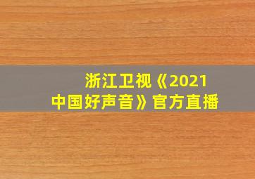 浙江卫视《2021中国好声音》官方直播