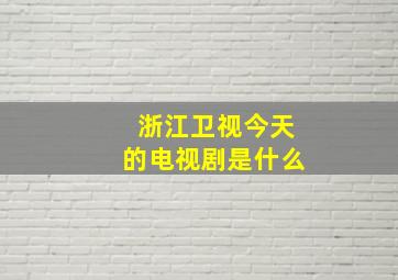 浙江卫视今天的电视剧是什么