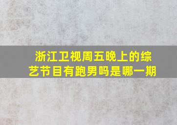 浙江卫视周五晚上的综艺节目有跑男吗是哪一期