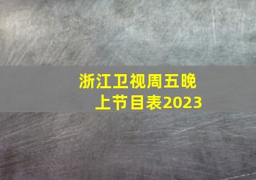 浙江卫视周五晚上节目表2023