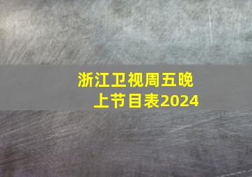 浙江卫视周五晚上节目表2024