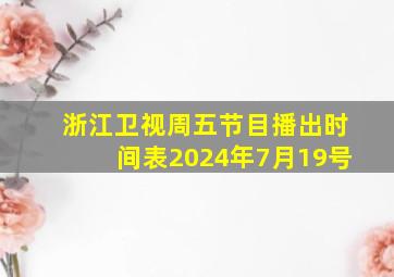 浙江卫视周五节目播出时间表2024年7月19号