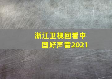 浙江卫视回看中国好声音2021