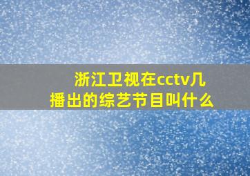 浙江卫视在cctv几播出的综艺节目叫什么