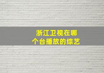 浙江卫视在哪个台播放的综艺