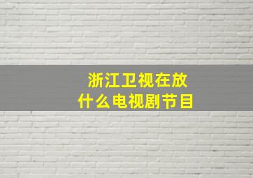 浙江卫视在放什么电视剧节目