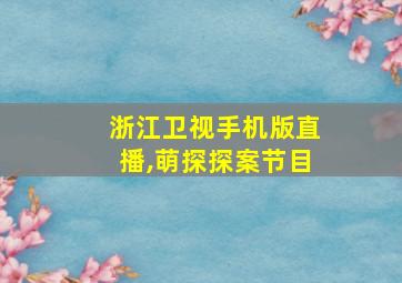 浙江卫视手机版直播,萌探探案节目