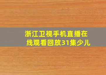 浙江卫视手机直播在线观看回放31集少儿