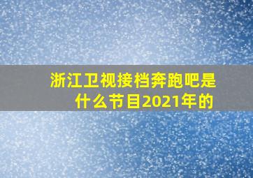 浙江卫视接档奔跑吧是什么节目2021年的