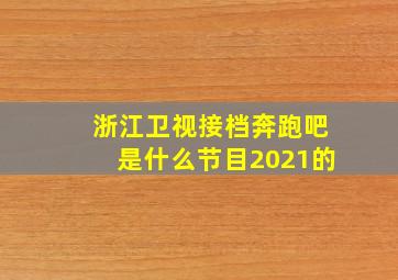 浙江卫视接档奔跑吧是什么节目2021的