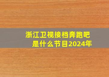 浙江卫视接档奔跑吧是什么节目2024年