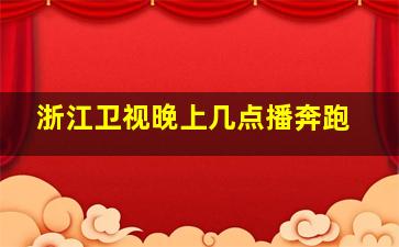 浙江卫视晚上几点播奔跑