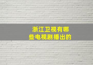 浙江卫视有哪些电视剧播出的