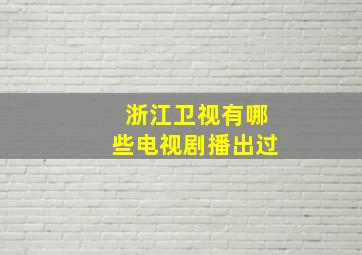 浙江卫视有哪些电视剧播出过