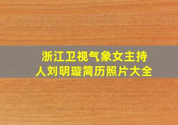 浙江卫视气象女主持人刘明璇简历照片大全