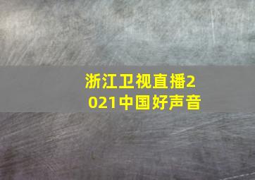 浙江卫视直播2021中国好声音