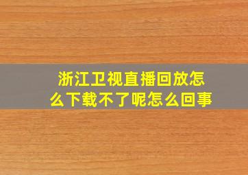 浙江卫视直播回放怎么下载不了呢怎么回事