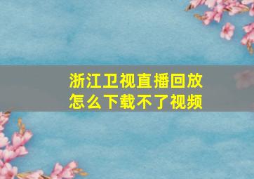 浙江卫视直播回放怎么下载不了视频