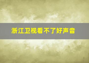 浙江卫视看不了好声音