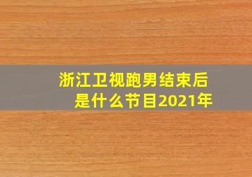 浙江卫视跑男结束后是什么节目2021年