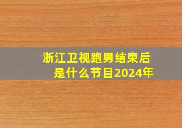 浙江卫视跑男结束后是什么节目2024年