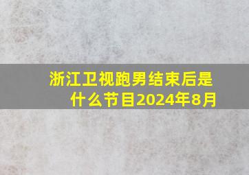 浙江卫视跑男结束后是什么节目2024年8月