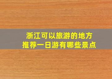 浙江可以旅游的地方推荐一日游有哪些景点