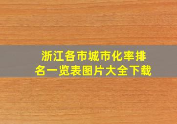 浙江各市城市化率排名一览表图片大全下载