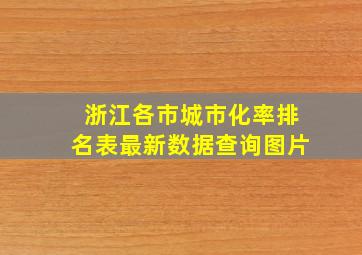 浙江各市城市化率排名表最新数据查询图片