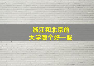 浙江和北京的大学哪个好一些