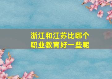 浙江和江苏比哪个职业教育好一些呢