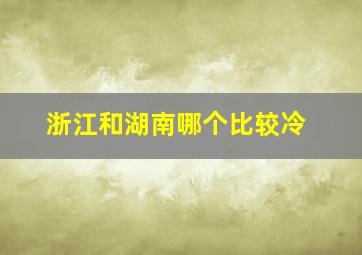 浙江和湖南哪个比较冷