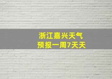 浙江嘉兴天气预报一周7天天