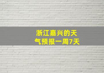 浙江嘉兴的天气预报一周7天