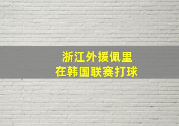 浙江外援佩里在韩国联赛打球