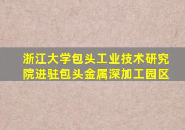 浙江大学包头工业技术研究院进驻包头金属深加工园区